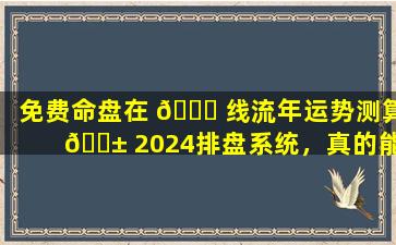 免费命盘在 🐒 线流年运势测算 🐱 2024排盘系统，真的能精准预测未来吗